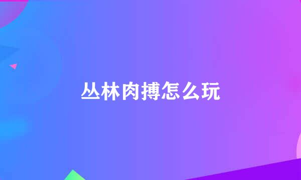 丛林肉搏怎么玩