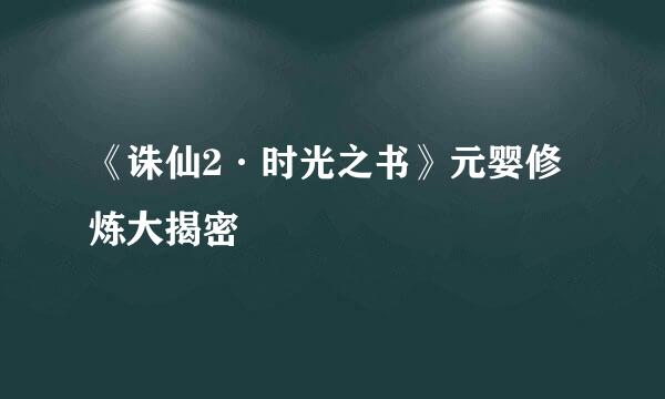 《诛仙2·时光之书》元婴修炼大揭密