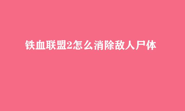 铁血联盟2怎么消除敌人尸体