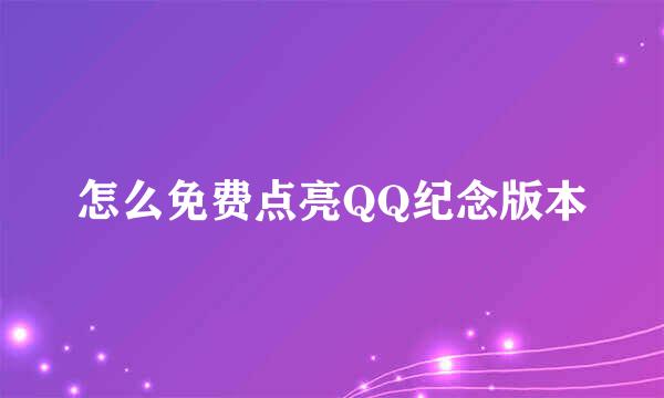 怎么免费点亮QQ纪念版本