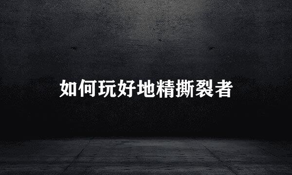 如何玩好地精撕裂者