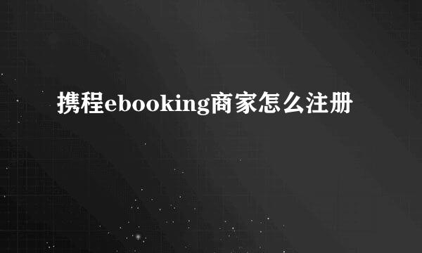 携程ebooking商家怎么注册