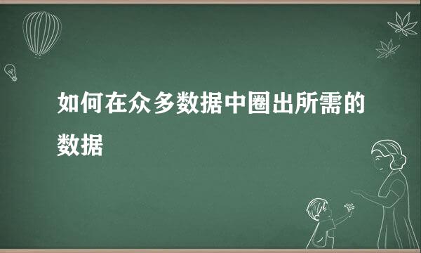如何在众多数据中圈出所需的数据