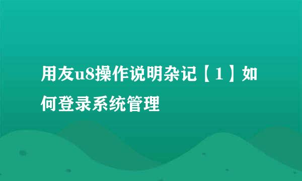 用友u8操作说明杂记【1】如何登录系统管理