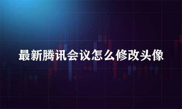 最新腾讯会议怎么修改头像