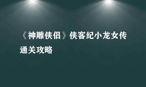《神雕侠侣》侠客纪小龙女传通关攻略