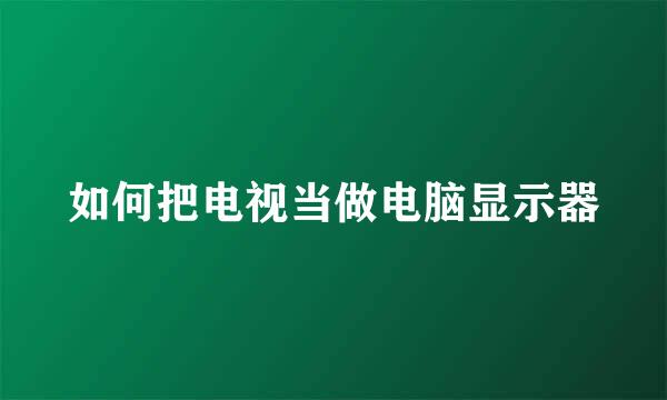 如何把电视当做电脑显示器