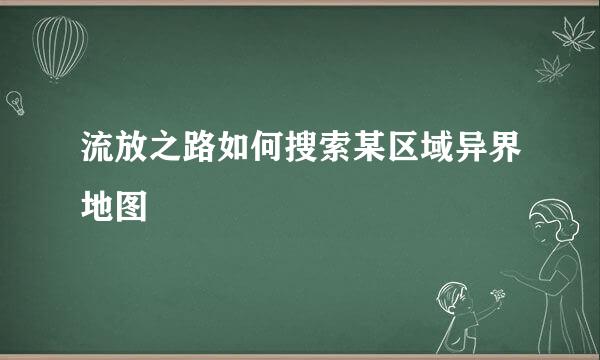 流放之路如何搜索某区域异界地图