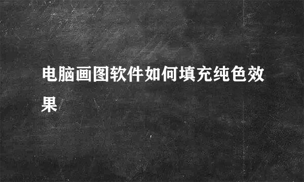 电脑画图软件如何填充纯色效果