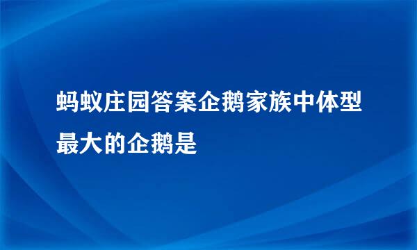 蚂蚁庄园答案企鹅家族中体型最大的企鹅是