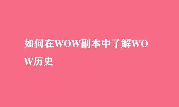 如何在WOW副本中了解WOW历史