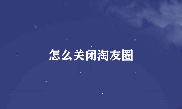 怎么关闭淘友圈