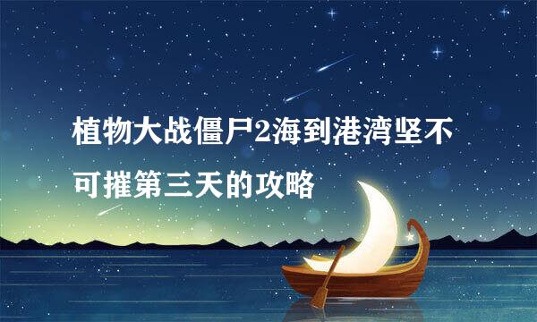 植物大战僵尸2海到港湾坚不可摧第三天的攻略
