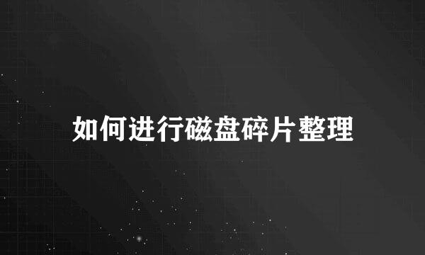 如何进行磁盘碎片整理