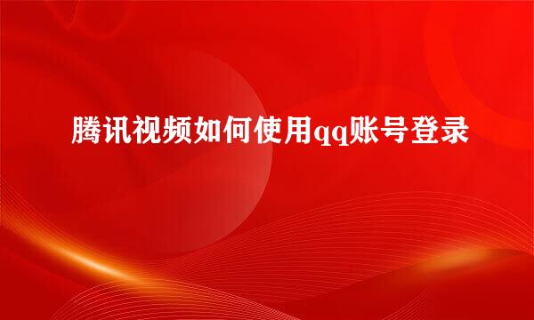 腾讯视频如何使用qq账号登录