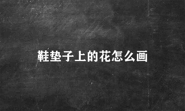 鞋垫子上的花怎么画