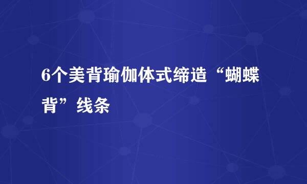 6个美背瑜伽体式缔造“蝴蝶背”线条