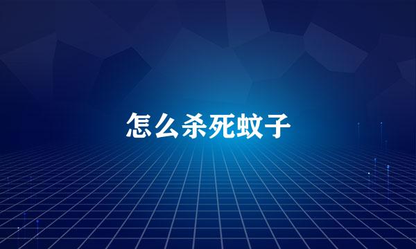 怎么杀死蚊子
