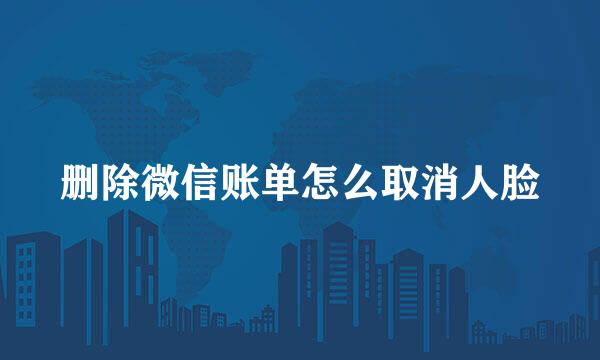 删除微信账单怎么取消人脸