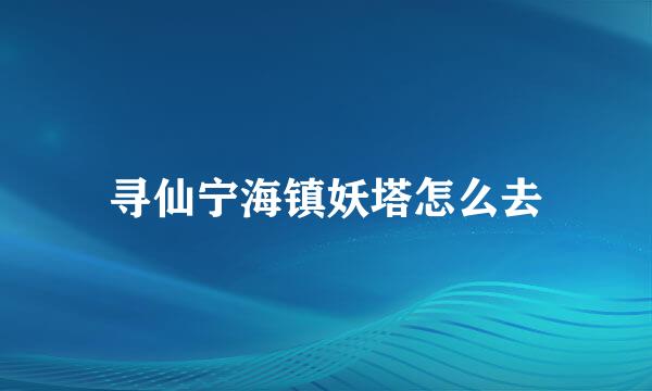 寻仙宁海镇妖塔怎么去