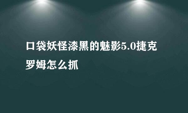 口袋妖怪漆黑的魅影5.0捷克罗姆怎么抓