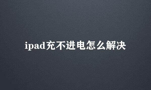 ipad充不进电怎么解决