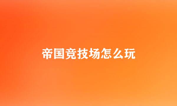 帝国竞技场怎么玩