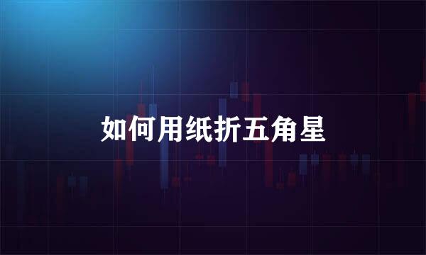 如何用纸折五角星