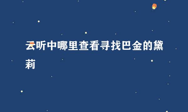 云听中哪里查看寻找巴金的黛莉