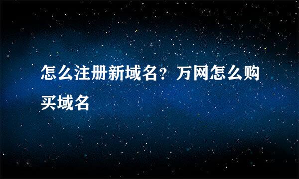 怎么注册新域名？万网怎么购买域名