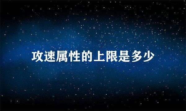 攻速属性的上限是多少