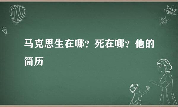 马克思生在哪?死在哪?他的简历