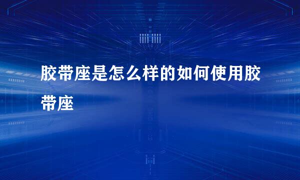 胶带座是怎么样的如何使用胶带座