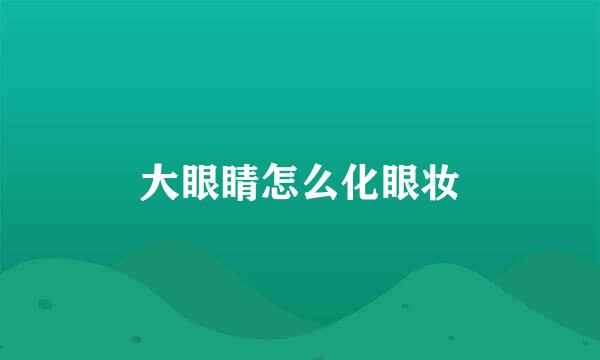 大眼睛怎么化眼妆