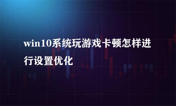win10系统玩游戏卡顿怎样进行设置优化