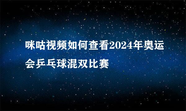 咪咕视频如何查看2024年奥运会乒乓球混双比赛