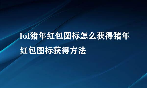 lol猪年红包图标怎么获得猪年红包图标获得方法