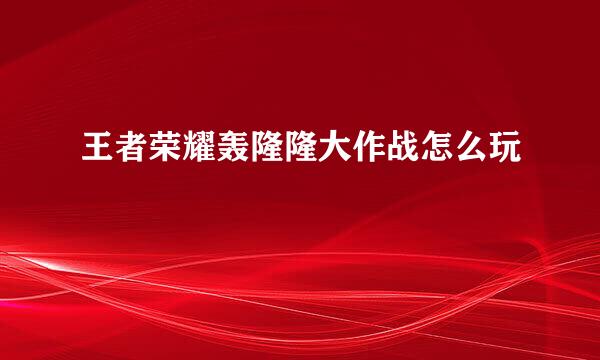王者荣耀轰隆隆大作战怎么玩