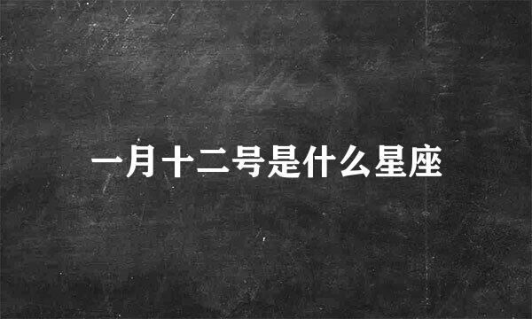 一月十二号是什么星座