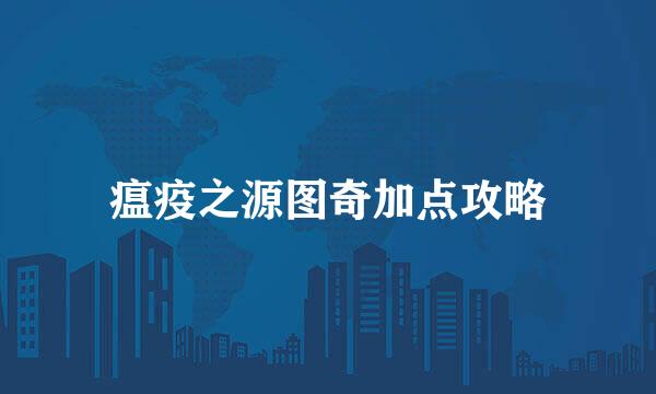 瘟疫之源图奇加点攻略