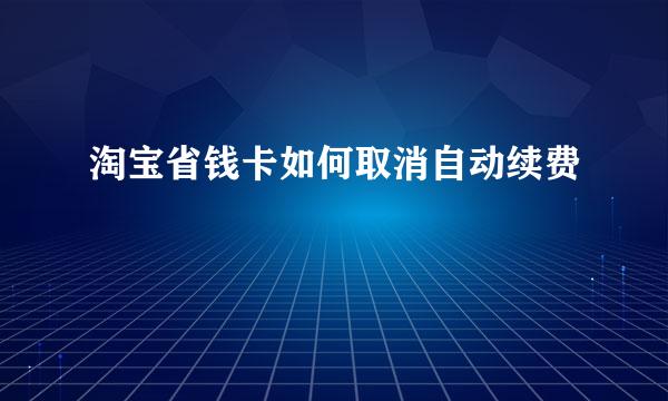 淘宝省钱卡如何取消自动续费