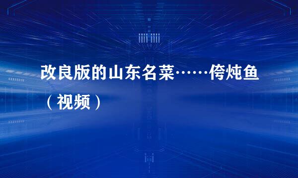 改良版的山东名菜……侉炖鱼(视频)