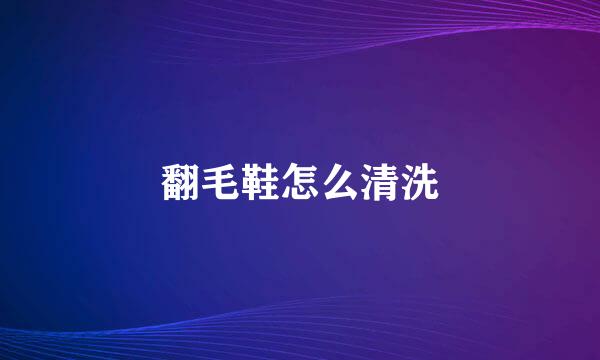 翻毛鞋怎么清洗