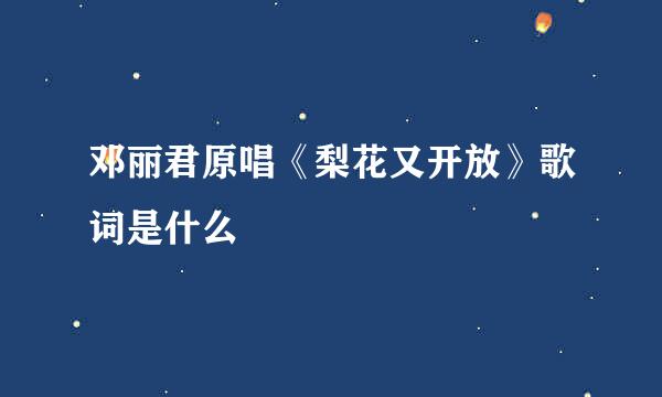 邓丽君原唱《梨花又开放》歌词是什么