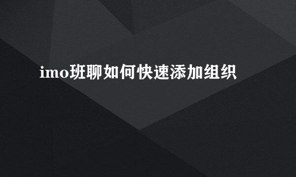 imo班聊如何快速添加组织