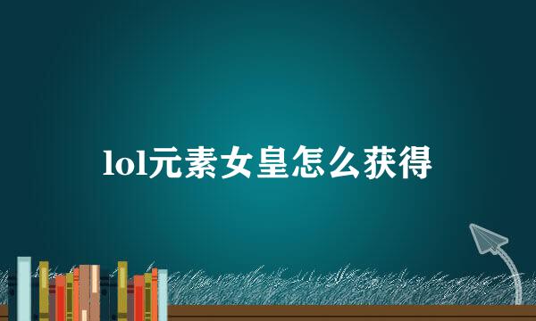 lol元素女皇怎么获得