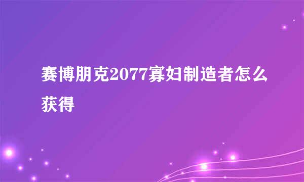 赛博朋克2077寡妇制造者怎么获得