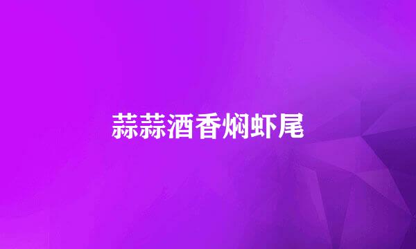 蒜蒜酒香焖虾尾