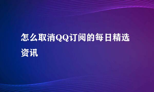怎么取消QQ订阅的每日精选资讯