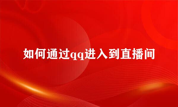 如何通过qq进入到直播间